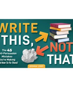 [Video Course] Write This, Not That: The 45 Anti-Persuasion Mistakes You’re Making (And How To Fix Them) by Joshua Lisec
